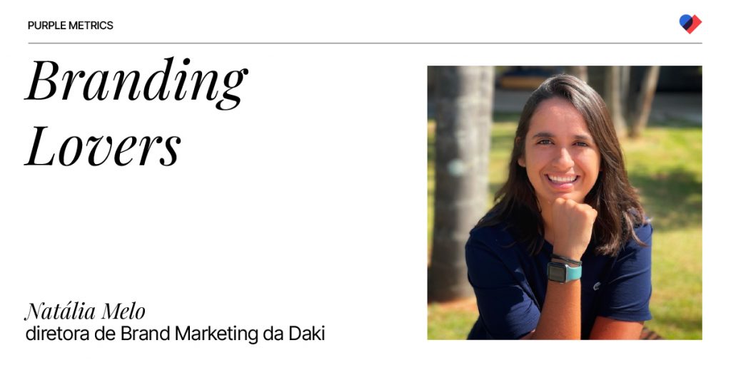 Purple Metrics - Branding Lovers: Natália Melo, diretora de Brand Marketing da Daki