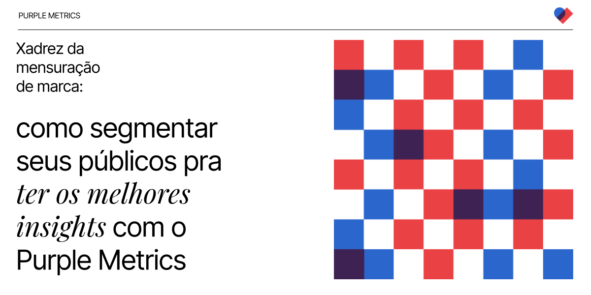 Xadrez da mensuração de marca: como segmentar seu públicos pra ter os melhores insights com o Purple Metrics