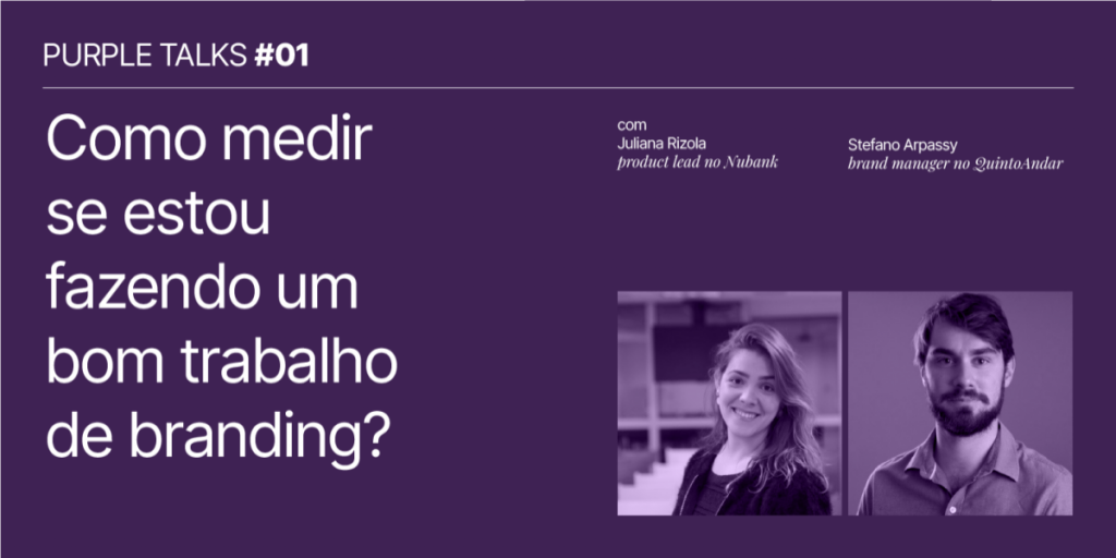 Como medir se estou fazendo um bom trabalho de branding? 3 insights do episódio #1 do Purple Talks, podcast do Purple Metrics, com Stefano Arpassy, brand manager do Quinto Andar e Juliana Rizola, product manager no Nubank