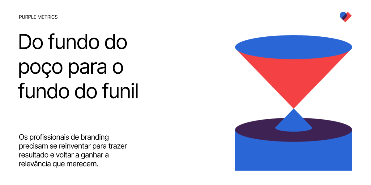 Purple Metrics - Guta Tolmasquim - Do fundo do poço para o fundo do funil. Os profissionais de branding precisam se reinventar para trazer resultado e voltar a ganhar a relevância que merecem.