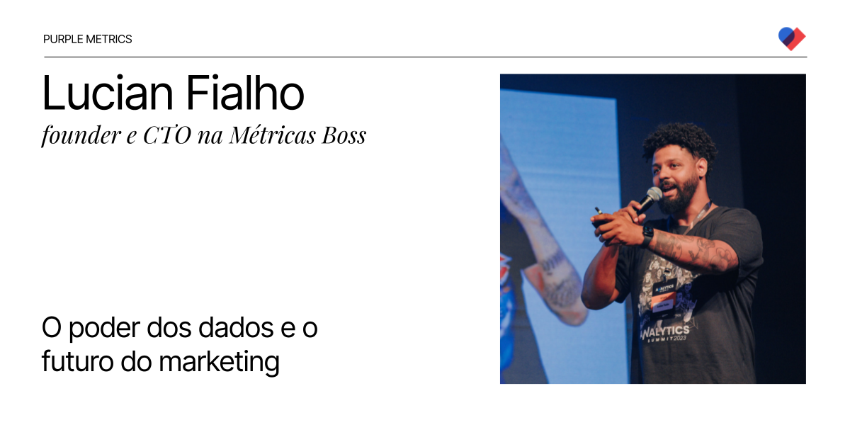 Purple Metrics - O poder dos dados e o futuro do marketing com Lucian Fialho, fundador e CTO da Métricas Boss.