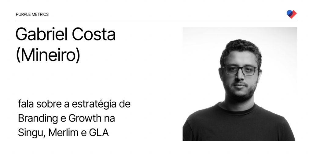 Purple Metrics - Gabriel Costa (Mineiro) fala sobre a estratégia de Branding e Growth na Singu, Merlim e GLA