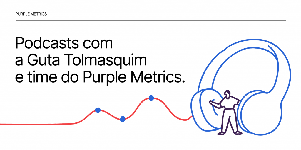 Podcasts com a Guta Tolmasquim e time da Purple Metrics