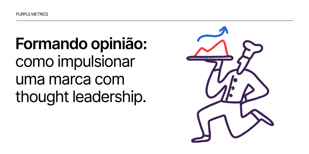 Formando opinião: como impulsionar uma marca com thought leadership - Purple Metrics