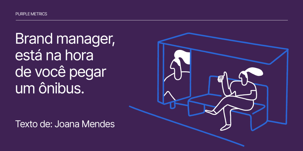 Brand manager, está na hora de você pegar um ônibus. - Joana Mendes - Purple Metrics